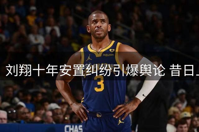 刘翔十年安置纠纷引爆舆论 昔日上级涉腐细节遭曝光